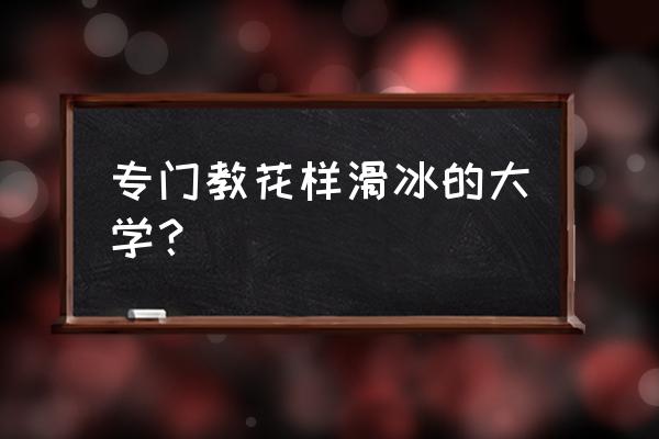 怎么当花样滑冰编舞教练 专门教花样滑冰的大学？