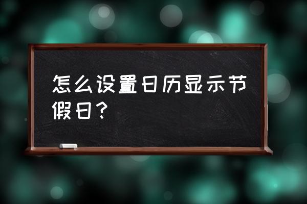 苹果手机日历如何显示节假日 怎么设置日历显示节假日？