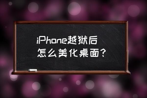 苹果手机主题怎么美化 iPhone越狱后怎么美化桌面？