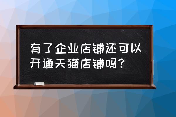 企业店可以升级天猫店吗 有了企业店铺还可以开通天猫店铺吗？