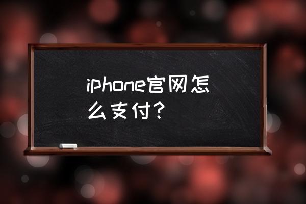 苹果手机怎么直接支付 iphone官网怎么支付？