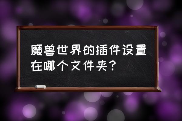 怀旧服插件放哪个目录下 魔兽世界的插件设置在哪个文件夹？