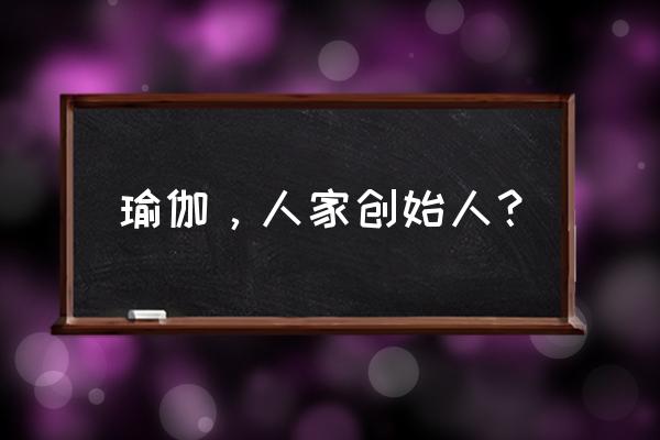 瑜伽大师什么姆 瑜伽，人家创始人？