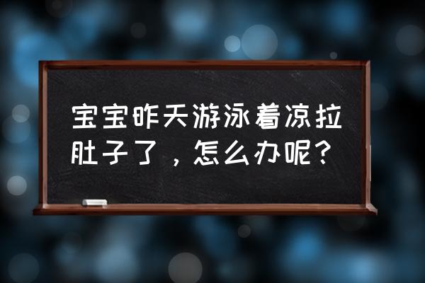 孩子游泳拉肚子怎么办 宝宝昨天游泳着凉拉肚子了，怎么办呢？