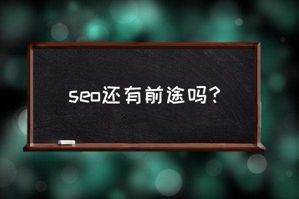 seo前景怎么样 seo还有前途吗？