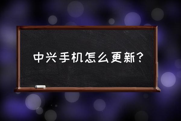 怎样升级安卓手机系统中兴 中兴手机怎么更新？