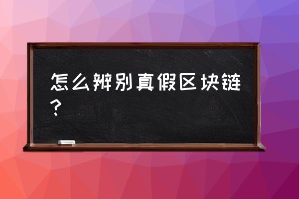 怎样区分区块链的真假 怎么辨别真假区块链？