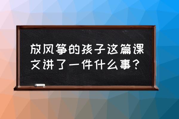 放风筝的孩子为什么说 放风筝的孩子这篇课文讲了一件什么事？