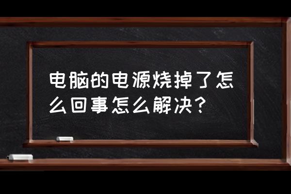 更换台式电脑电源坏了怎么办 电脑的电源烧掉了怎么回事怎么解决？