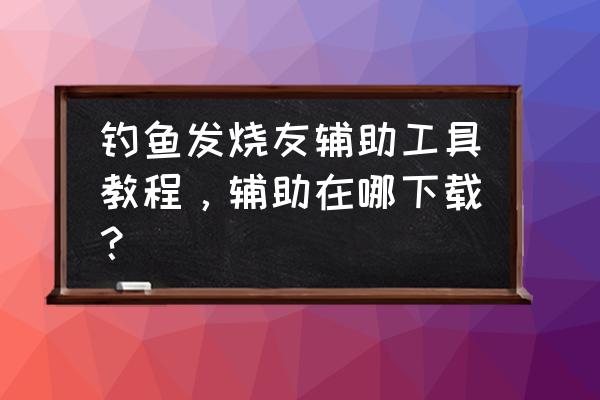 旧版的钓鱼发烧友用什么登陆 钓鱼发烧友辅助工具教程，辅助在哪下载？