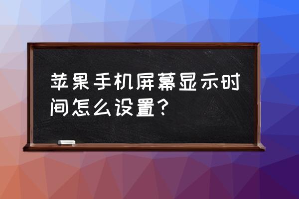 苹果手机时间不见了怎么设置回来 苹果手机屏幕显示时间怎么设置？