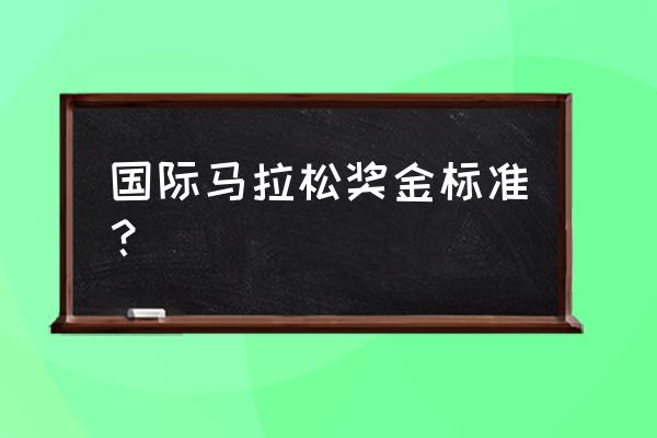 马拉松合格线是多少钱 国际马拉松奖金标准？