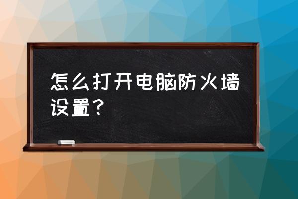 如何开启电脑防火墙 怎么打开电脑防火墙设置？