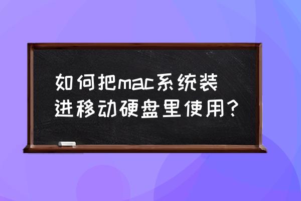 怎样苹果系统安装到外置移动硬盘 如何把mac系统装进移动硬盘里使用？