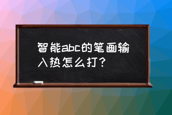 怎么打出热字体 智能abc的笔画输入热怎么打？