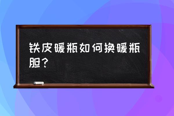 热水壶换了内胆套不进怎么办 铁皮暖瓶如何换暖瓶胆？