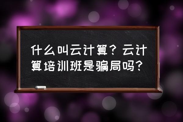 美团有云计算吗 什么叫云计算？云计算培训班是骗局吗？