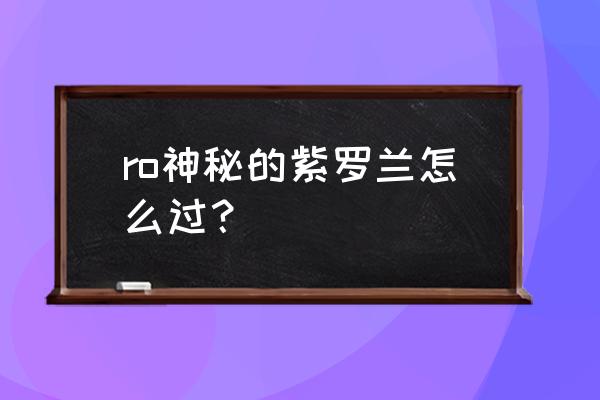 仙境传说紫罗兰如何修改 ro神秘的紫罗兰怎么过？