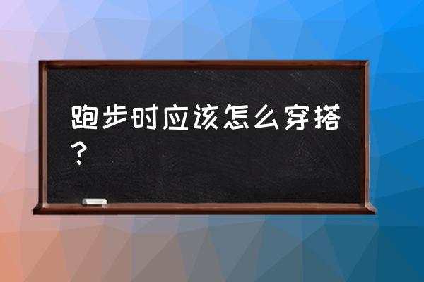 跑步穿什么衣服最好的选择 跑步时应该怎么穿搭？