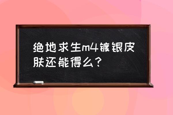 绝地求生镀银m4多少钱 绝地求生m4镀银皮肤还能得么？