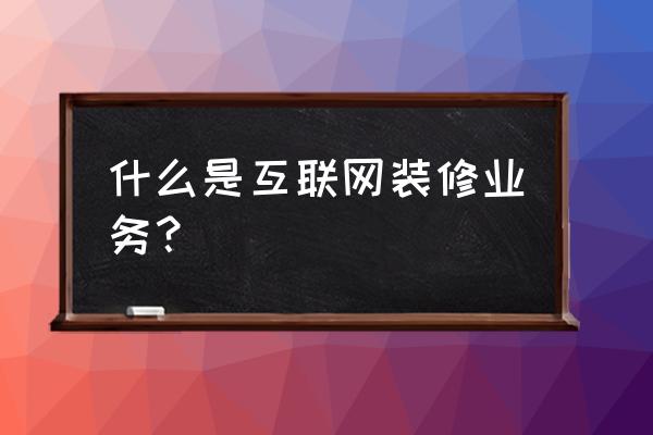 互联网装修什么意思 什么是互联网装修业务？