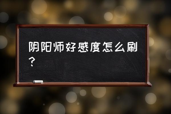 阴阳师送皮肤加羁绊吗 阴阳师好感度怎么刷？