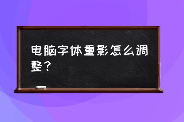 电脑桌面字体有重影怎么解决 电脑字体重影怎么调整？