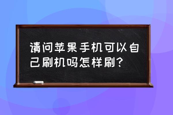 苹果手机自己可以自动刷机吗 请问苹果手机可以自己刷机吗怎样刷？