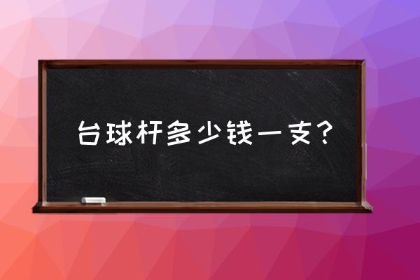 北京哪儿有卖台球杆的 台球杆多少钱一支？