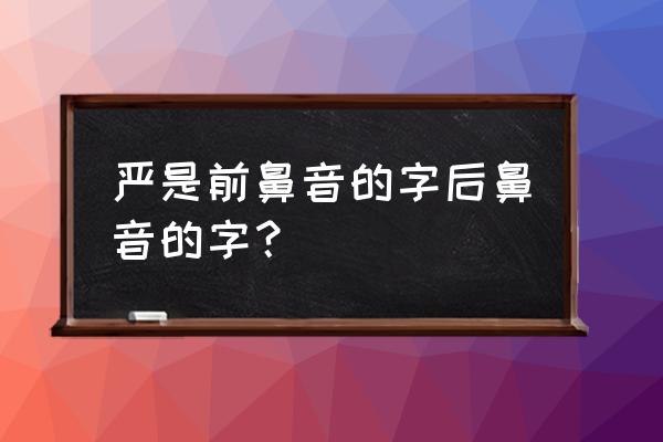 严繁体字多少画笔 严是前鼻音的字后鼻音的字？