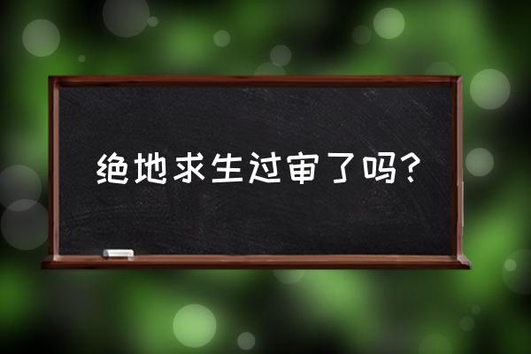 绝地求生是不是出了 绝地求生过审了吗？