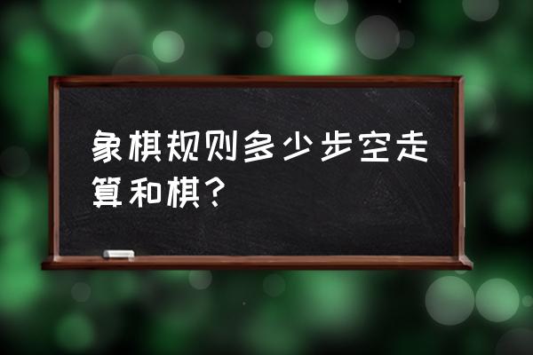 象棋路边摊和棋怎么算 象棋规则多少步空走算和棋？