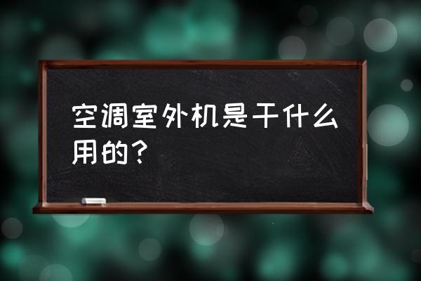 空调外面装的主机有什么用 空调室外机是干什么用的？