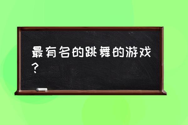 会跳的游戏有音乐是什么意思啊 最有名的跳舞的游戏？