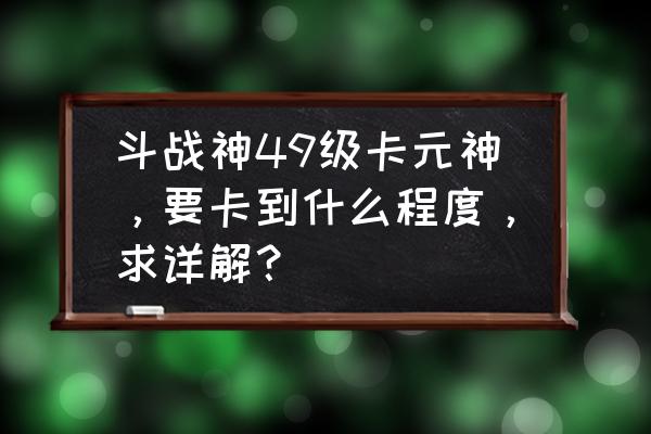 斗战神元神分几个阶段 斗战神49级卡元神，要卡到什么程度，求详解？