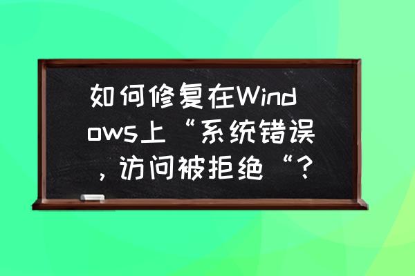 电脑管理里的错误怎么修复 如何修复在Windows上“系统错误，访问被拒绝“？