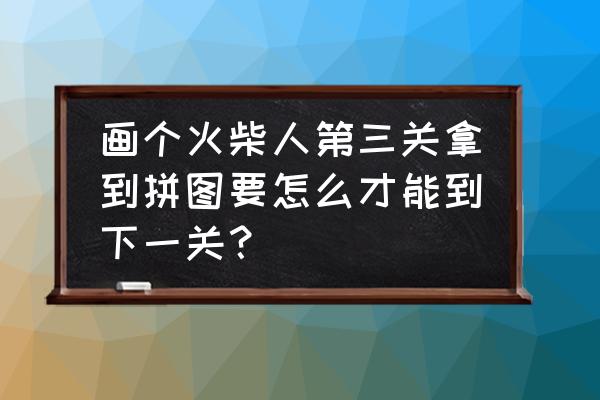 火柴人挑战第三关怎么玩 画个火柴人第三关拿到拼图要怎么才能到下一关？