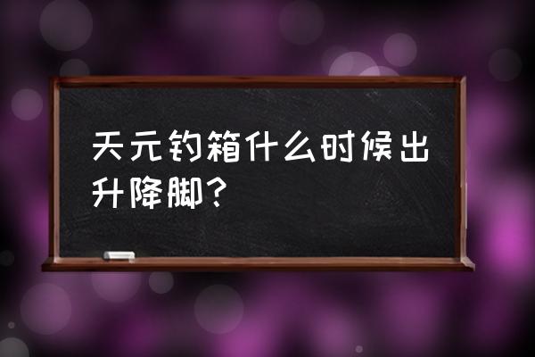 钓箱升降脚结实吗 天元钓箱什么时候出升降脚？