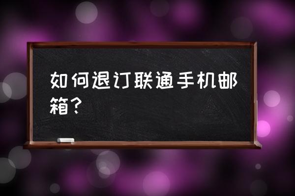 联通手机邮箱如何退订 如何退订联通手机邮箱？