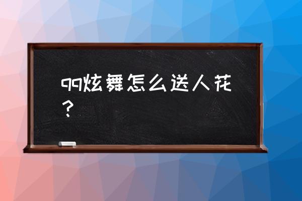 qq炫舞怎么送花给好友 qq炫舞怎么送人花？