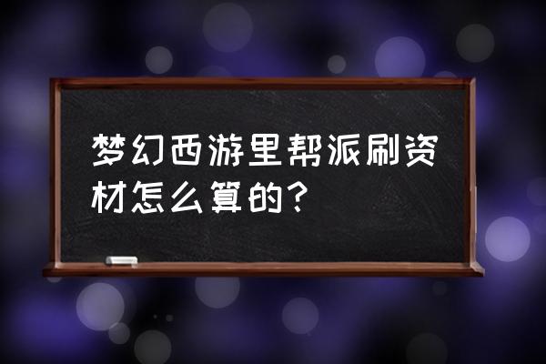 梦幻西游一级帮派刷多少资材 梦幻西游里帮派刷资材怎么算的？