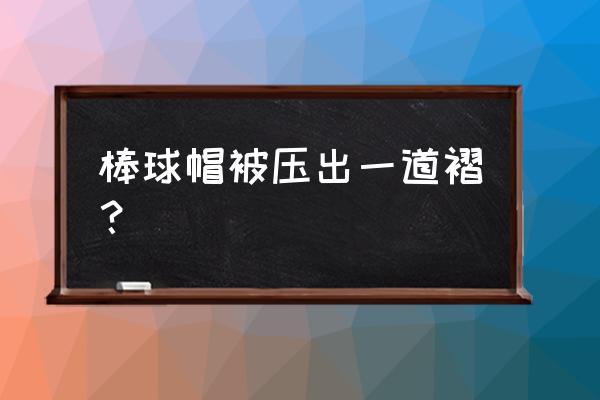 棒球帽已变形怎样恢复 棒球帽被压出一道褶？