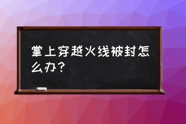 掌上cf怎么查看封号 掌上穿越火线被封怎么办？