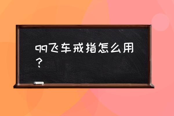 qq音速什么戒指比较好看啊 qq飞车戒指怎么用？