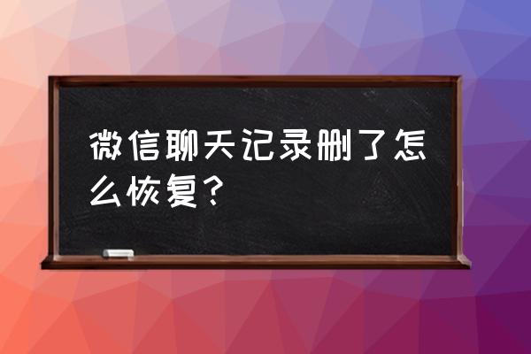 微信聊天信息删除了怎么恢复正常 微信聊天记录删了怎么恢复？