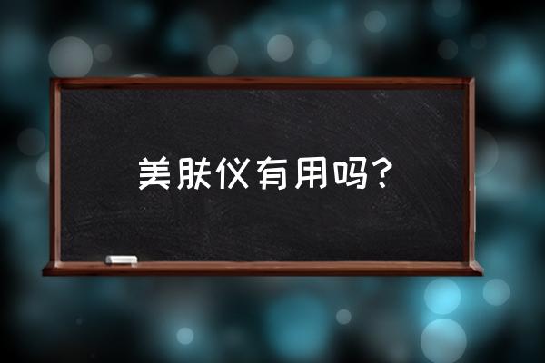 知乎美容仪真的有用吗 美肤仪有用吗？