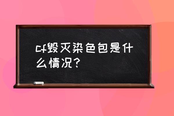 cf染色包可以赠吗 cf毁灭染色包是什么情况？