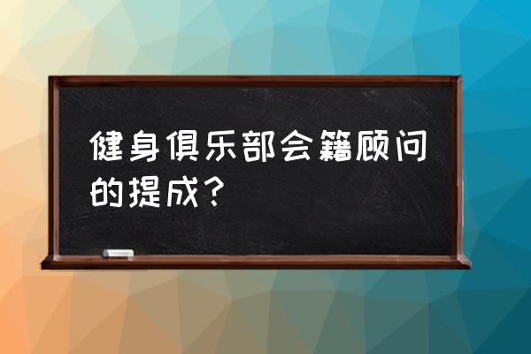 瑜伽馆会籍顾问提成怎么算 健身俱乐部会籍顾问的提成？