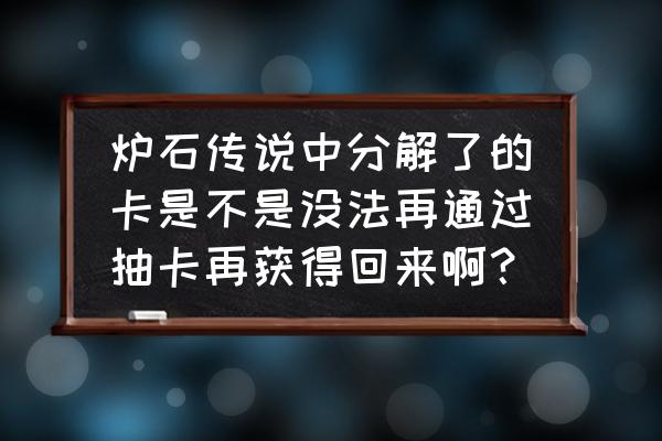 炉石传说怎么找回卡牌 炉石传说中分解了的卡是不是没法再通过抽卡再获得回来啊？