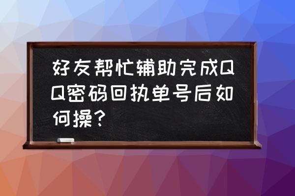 qq好友辅助成功后多久发短信 好友帮忙辅助完成QQ密码回执单号后如何操？